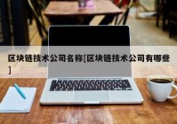 区块链技术公司名称[区块链技术公司有哪些]