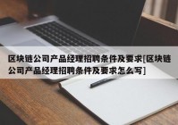 区块链公司产品经理招聘条件及要求[区块链公司产品经理招聘条件及要求怎么写]