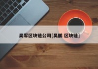 吴军区块链公司[吴鹏 区块链]