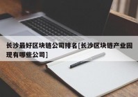 长沙最好区块链公司排名[长沙区块链产业园现有哪些公司]