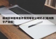 赣州区块链项目开发找哪家公司好点[赣州数字产业园]