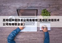 昆明区块链技术公司有哪些[昆明区块链技术公司有哪些企业]