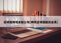 区块链跨境金融公司[跨境区块链融资业务]