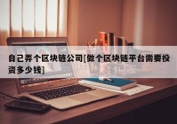 自己弄个区块链公司[做个区块链平台需要投资多少钱]