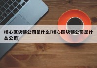 核心区块链公司是什么[核心区块链公司是什么公司]