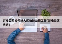 游戏公司如何进入区块链公司工作[游戏类区块链]