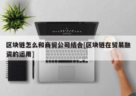 区块链怎么和商贸公司结合[区块链在贸易融资的运用]