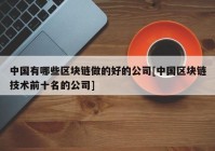 中国有哪些区块链做的好的公司[中国区块链技术前十名的公司]