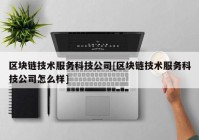 区块链技术服务科技公司[区块链技术服务科技公司怎么样]