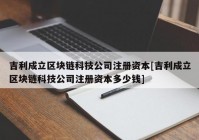 吉利成立区块链科技公司注册资本[吉利成立区块链科技公司注册资本多少钱]