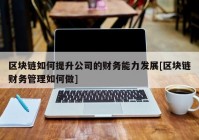 区块链如何提升公司的财务能力发展[区块链财务管理如何做]