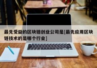 最先受益的区块链创业公司是[最先应用区块链技术的是哪个行业]