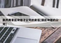 新开两家区块链子公司的背后[搞区块链的公司]