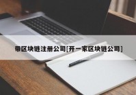 带区块链注册公司[开一家区块链公司]