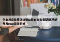 创业项目推荐区块链公司有哪些类型[区块链开发的公司哪家好]