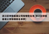 浙江区块链备案公司有哪些名单[浙江区块链备案公司有哪些名单啊]