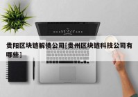 贵阳区块链解债公司[贵州区块链科技公司有哪些]