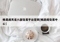 畅易阁天龙八部交易平台官网[畅游阁交易中心]