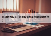 区块链大火之下这些公司忙发声[区块链叫停]