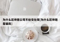 为什么区块链公司不给交社保[为什么区块链是骗局]