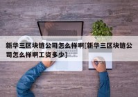 新华三区块链公司怎么样啊[新华三区块链公司怎么样啊工资多少]