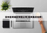 深圳星网储区块链公司[星网集团挂牌]