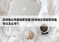 区块链公司是经营范围[区块链公司经营范围可以怎么写?]