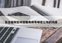 包含雄安区块链服务商有哪些公司的词条