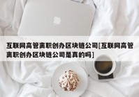 互联网高管离职创办区块链公司[互联网高管离职创办区块链公司是真的吗]