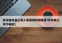 区块链将是公司人事管理的颠覆者[区块链公司干嘛的]