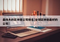 最伟大的区块链公司排名[全球区块链最好的公司]