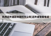 杭州迈外迪区块链科技公司[迈外迪官网电话]