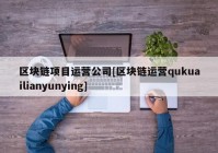 区块链项目运营公司[区块链运营qukuailianyunying]