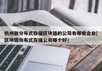 杭州做分布式存储区块链的公司有哪些企业[区块链分布式存储公司哪个好]