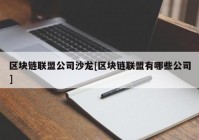 区块链联盟公司沙龙[区块链联盟有哪些公司]