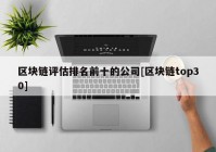 区块链评估排名前十的公司[区块链top30]