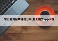 智汇魔方区块链的公司[智汇魔方app下载]