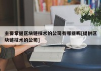 主要掌握区块链技术的公司有哪些呢[提供区块链技术的公司]