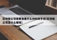 区块链公司需要准备什么材料和手续[区块链公司靠什么赚钱]