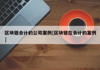 区块链会计的公司案例[区块链在会计的案例]