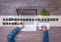 木炎区块链深圳有限责任公司[木炎深圳区块链技术有限公司]