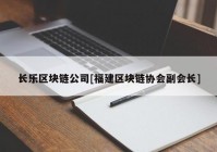 长乐区块链公司[福建区块链协会副会长]