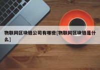 物联网区块链公司有哪些[物联网区块链是什么]